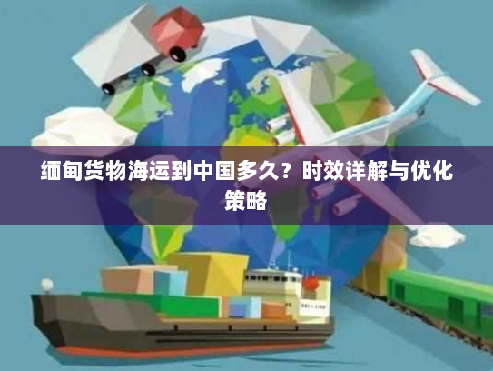 缅甸货物海运到中国多久？时效详解与优化策略