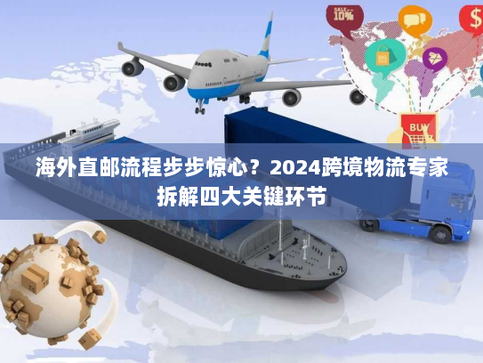海外直邮流程步步惊心？2024跨境物流专家拆解四大关键环节