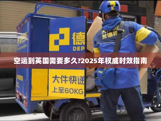空运到英国需要多久?2025年权威时效指南