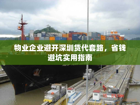 物业企业避开深圳货代套路，省钱避坑实用指南