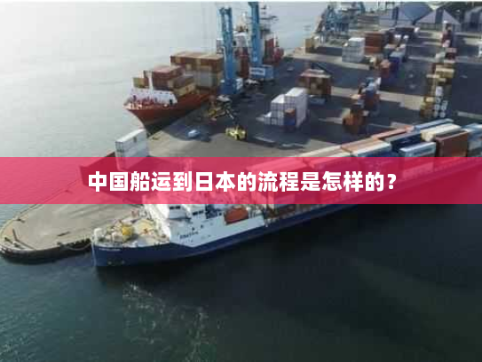 中国船运到日本的流程是怎样的？