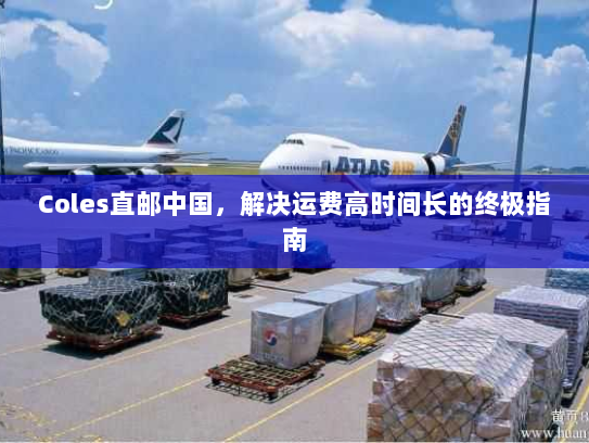 Coles直邮中国，解决运费高时间长的终极指南