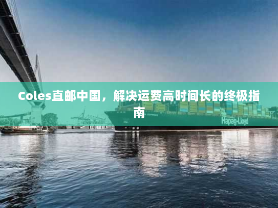 Coles直邮中国，解决运费高时间长的终极指南