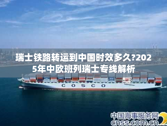 瑞士铁路转运到中国时效多久?2025年中欧班列瑞士专线解析