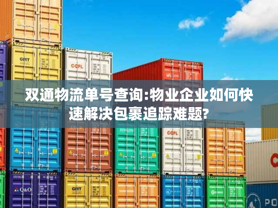 双通物流单号查询:物业企业如何快速解决包裹追踪难题?