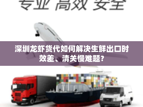 深圳龙虾货代如何解决生鲜出口时效差、清关慢难题? 深圳龙虾货代如何解决生鲜出口时效差、清关慢难题?