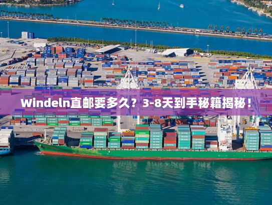 Windeln直邮要多久?3-8天到手秘籍揭秘! Windeln直邮要多久?3-8天到手秘籍揭秘!