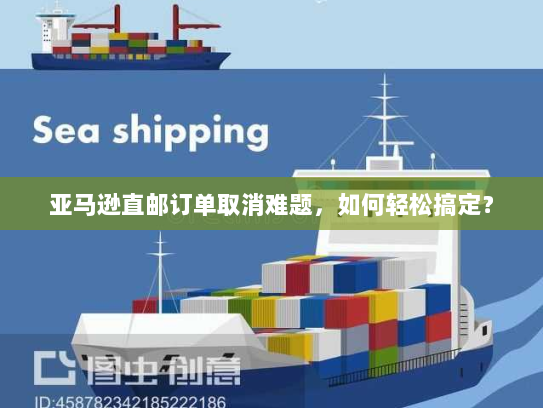 亚马逊直邮订单取消难题，如何轻松搞定？
