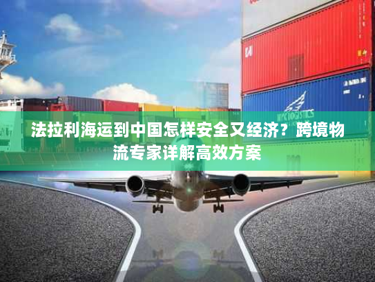 法拉利海运到中国怎样安全又经济？跨境物流专家详解高效方案