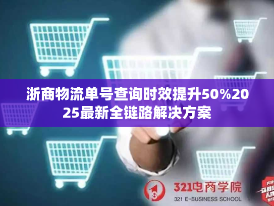 浙商物流单号查询时效提升50%2025最新全链路解决方案