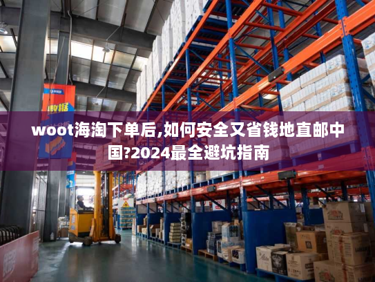 woot海淘下单后,如何安全又省钱地直邮中国?2024最全避坑指南