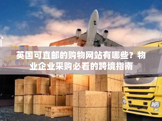 英国可直邮的购物网站有哪些?物业企业采购必看的跨境指南 英国可直邮的购物网站有哪些?物业企业采购必看的跨境指南