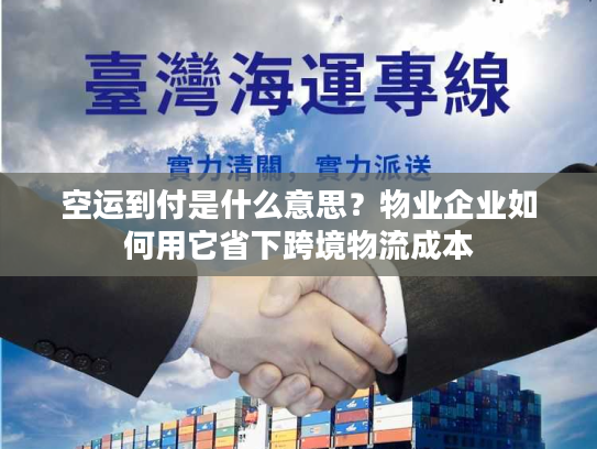 空运到付是什么意思？物业企业如何用它省下跨境物流成本