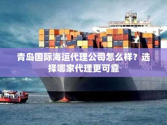青岛国际海运代理公司怎么样？选择哪家代理更可靠