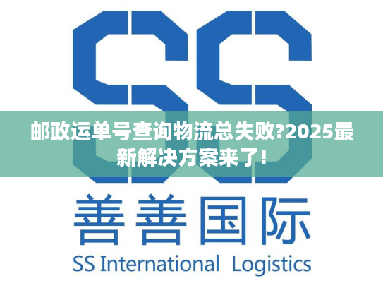 邮政运单号查询物流总失败?2025最新解决方案来了!