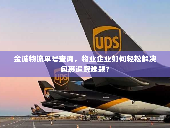 金诚物流单号查询,物业企业如何轻松解决包裹追踪难题? 金诚物流单号查询,物业企业如何轻松解决包裹追踪难题?