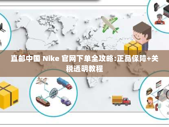 直邮中国 Nike 官网下单全攻略:正品保障+关税透明教程