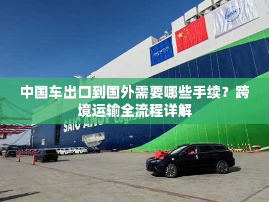 中国车出口到国外需要哪些手续？跨境运输全流程详解