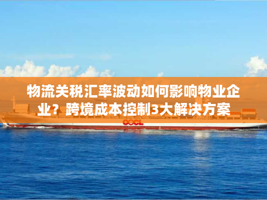 物流关税汇率波动如何影响物业企业？跨境成本控制3大解决方案