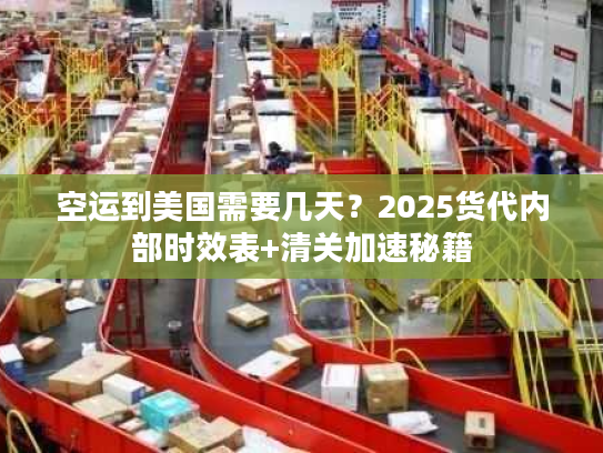 空运到美国需要几天？2025货代内部时效表+清关加速秘籍