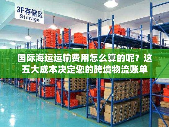 国际海运运输费用怎么算的呢?这五大成本决定您的跨境物流账单 国际海运运输费用怎么算的呢?这五大成本决定您的跨境物流账单