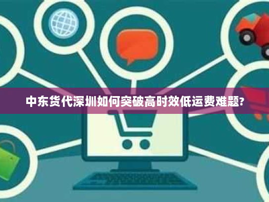 中东货代深圳如何突破高时效低运费难题?