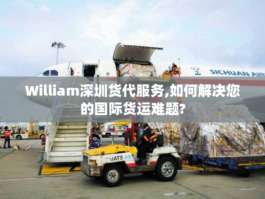 William深圳货代服务,如何解决您的国际货运难题?