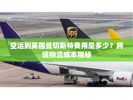 空运到英国曼切斯特费用是多少？跨境物流成本揭秘