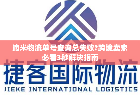 滴米物流单号查询总失败?跨境卖家必看3秒解决指南