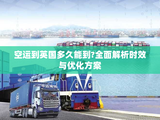 空运到英国多久能到?全面解析时效与优化方案