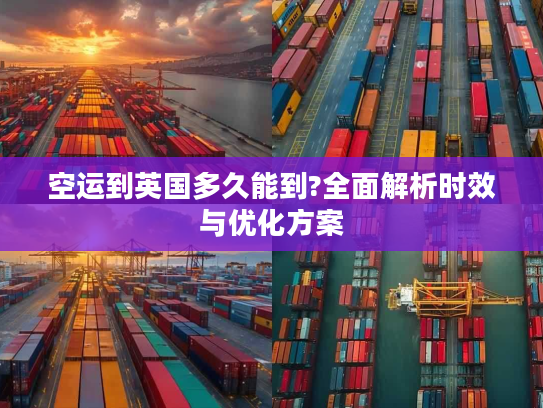 空运到英国多久能到?全面解析时效与优化方案