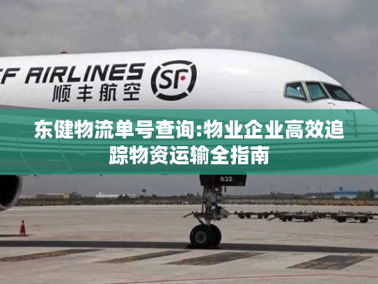 东健物流单号查询:物业企业高效追踪物资运输全指南