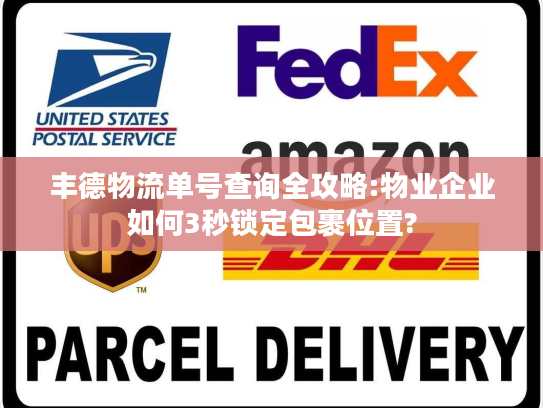 丰德物流单号查询全攻略:物业企业如何3秒锁定包裹位置?