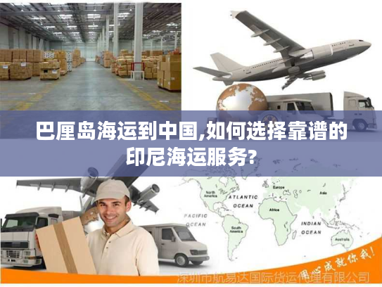 巴厘岛海运到中国,如何选择靠谱的印尼海运服务?