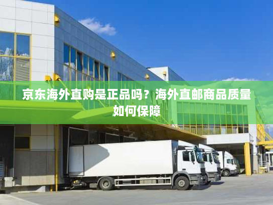 京东海外直购是正品吗?海外直邮商品质量如何保障 京东海外直购是正品吗?海外直邮商品质量如何保障