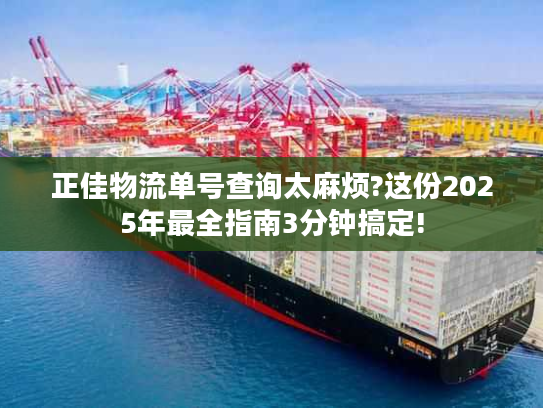 正佳物流单号查询太麻烦?这份2025年最全指南3分钟搞定!