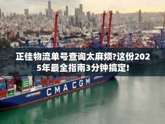 正佳物流单号查询太麻烦?这份2025年最全指南3分钟搞定!