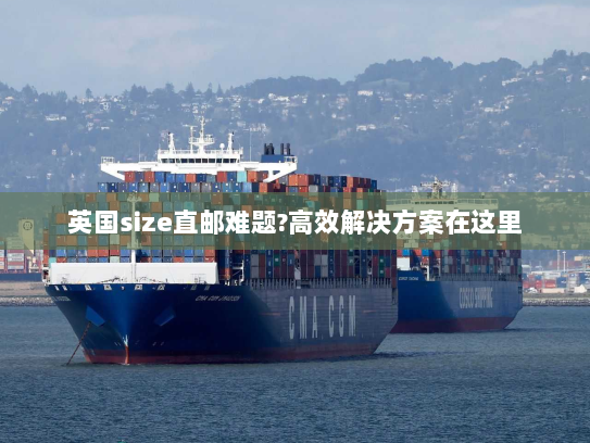 英国size直邮难题?高效解决方案在这里 英国size直邮难题?高效解决方案在这里