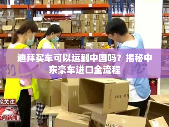 迪拜买车可以运到中国吗？揭秘中东豪车进口全流程