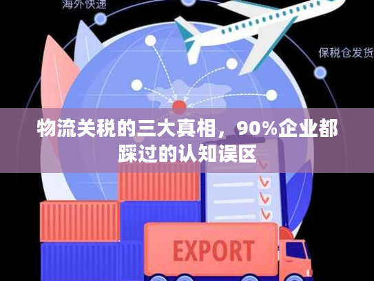 物流关税的三大真相，90%企业都踩过的认知误区