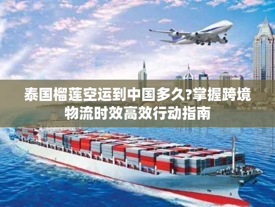 泰国榴莲空运到中国多久?掌握跨境物流时效高效行动指南