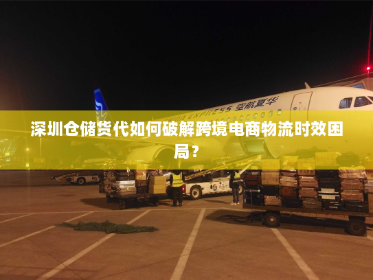 深圳仓储货代如何破解跨境电商物流时效困局? 深圳仓储货代如何破解跨境电商物流时效困局?