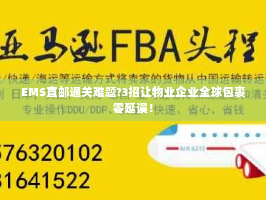 EMS直邮通关难题?3招让物业企业全球包裹零延误！