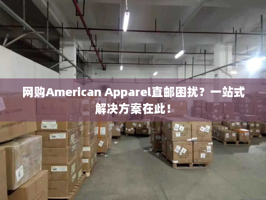 网购American Apparel直邮困扰?一站式解决方案在此! 网购American Apparel直邮困扰?一站式解决方案在此!