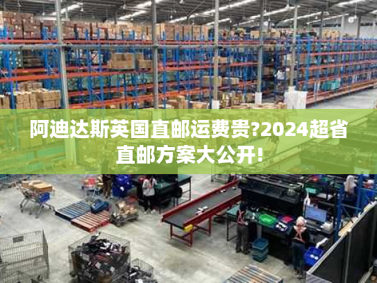 阿迪达斯英国直邮运费贵?2024超省直邮方案大公开!