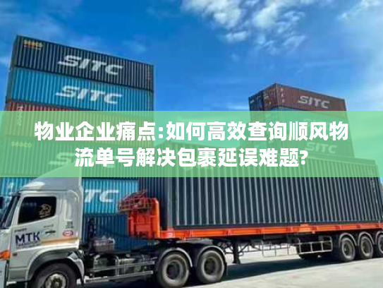 物业企业痛点:如何高效查询顺风物流单号解决包裹延误难题?