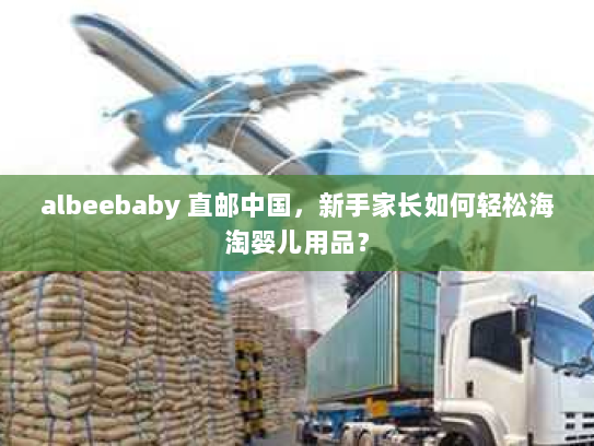 albeebaby 直邮中国，新手家长如何轻松海淘婴儿用品？