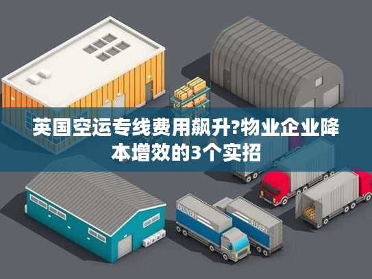 英国空运专线费用飙升?物业企业降本增效的3个实招