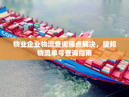 物业企业物流查询痛点解决，捷邦物流单号查询指南