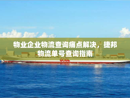 物业企业物流查询痛点解决，捷邦物流单号查询指南